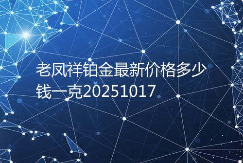 老凤祥铂金最新价格多少钱一克20251017
