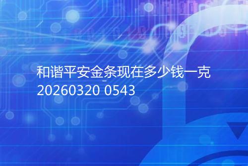 和谐平安金条现在多少钱一克20260320 0543