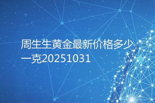 周生生黄金最新价格多少一克20251031