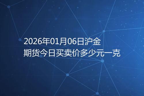 2026年01月06日沪金期货今日买卖价多少元一克
