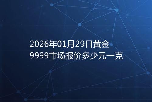 2026年01月29日黄金9999市场报价多少元一克