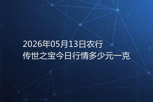 2026年05月13日农行传世之宝今日行情多少元一克