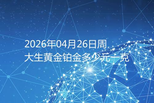 2026年04月26日周大生黄金铂金多少元一克