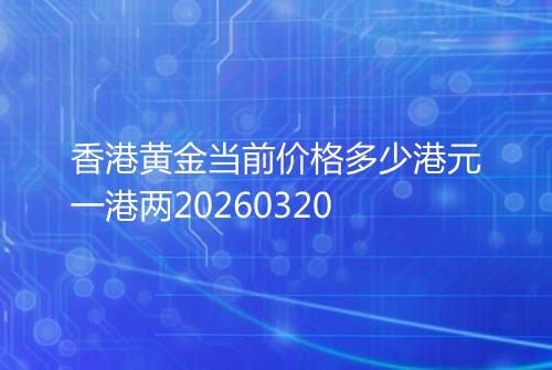 香港黄金当前价格多少港元一港两20260320