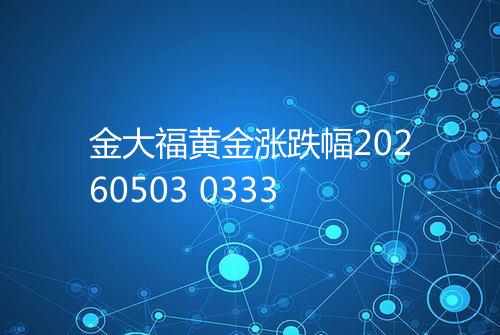 金大福黄金涨跌幅20260503 0333