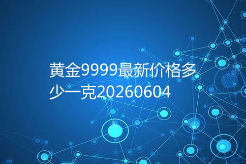黄金9999最新价格多少一克20260604