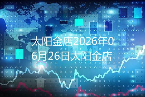太阳金店2026年06月26日太阳金店