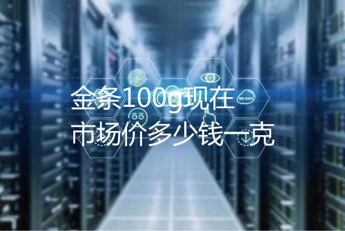 金条100g现在市场价多少钱一克