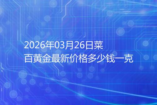2026年03月26日菜百黄金最新价格多少钱一克