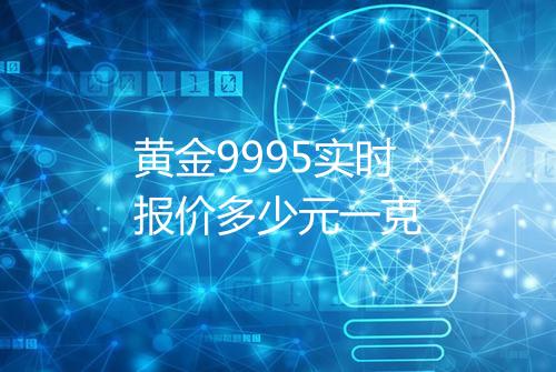黄金9995实时报价多少元一克