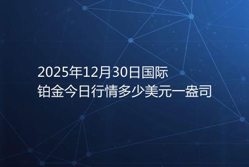2025年12月30日国际铂金今日行情多少美元一盎司