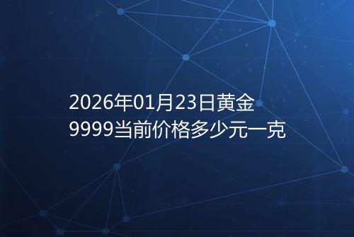 2026年01月23日黄金9999当前价格多少元一克