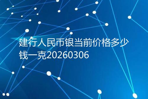 建行人民币银当前价格多少钱一克20260306