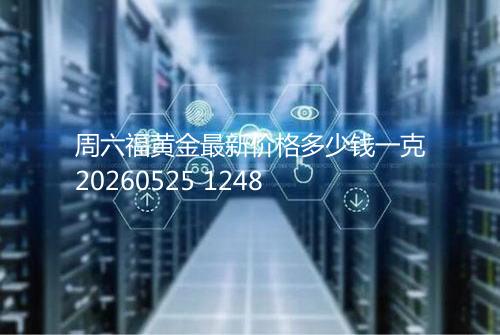 周六福黄金最新价格多少钱一克20260525 1248