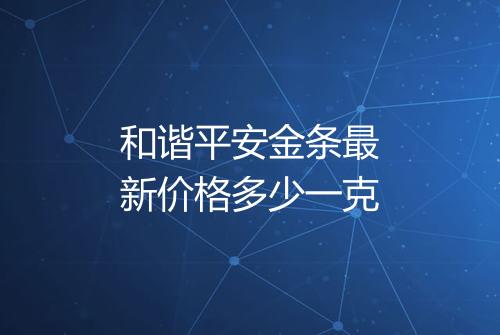 和谐平安金条最新价格多少一克