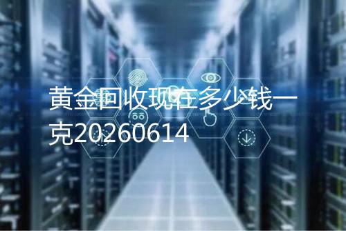 黄金回收现在多少钱一克20260614
