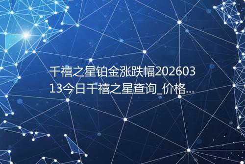 千禧之星铂金涨跌幅20260313今日千禧之星查询_价格一览表2026年03月13日 1549