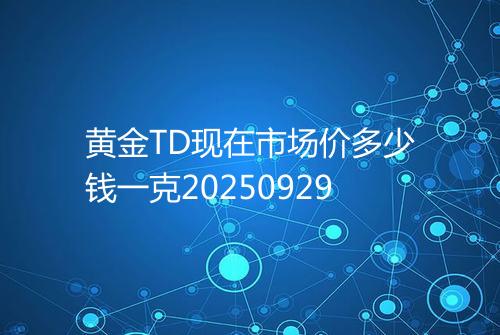 黄金TD现在市场价多少钱一克20250929
