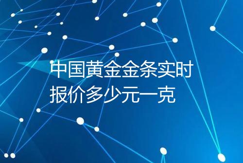 中国黄金金条实时报价多少元一克