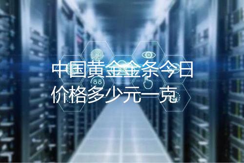 中国黄金金条今日价格多少元一克