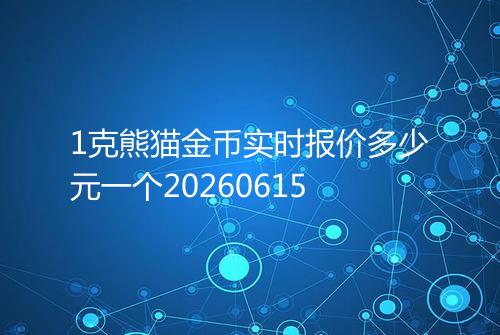 1克熊猫金币实时报价多少元一个20260615