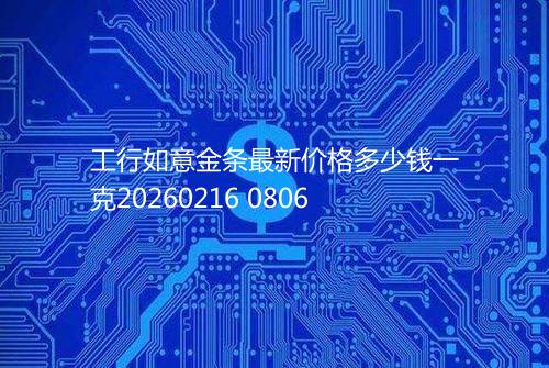 工行如意金条最新价格多少钱一克20260216 0806