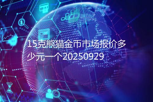 15克熊猫金币市场报价多少元一个20250929