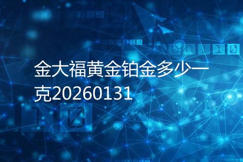 金大福黄金铂金多少一克20260131