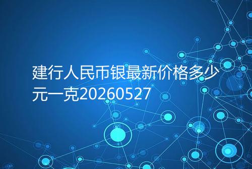 建行人民币银最新价格多少元一克20260527