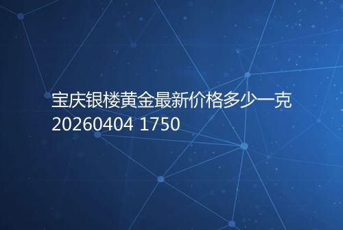 宝庆银楼黄金最新价格多少一克20260404 1750