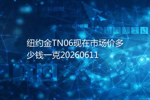纽约金TN06现在市场价多少钱一克20260611