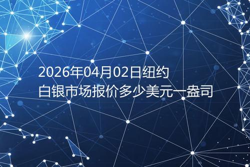 2026年04月02日纽约白银市场报价多少美元一盎司