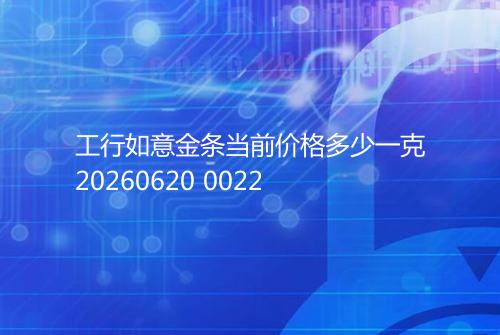 工行如意金条当前价格多少一克20260620 0022