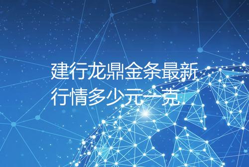 建行龙鼎金条最新行情多少元一克