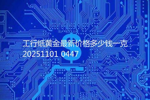 工行纸黄金最新价格多少钱一克20251101 0447