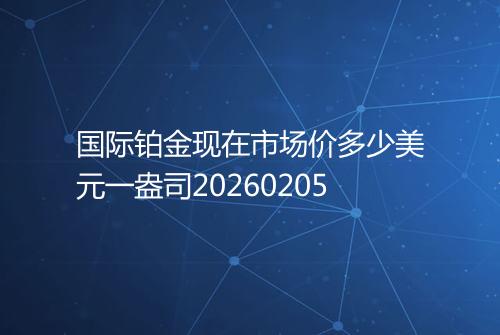 国际铂金现在市场价多少美元一盎司20260205