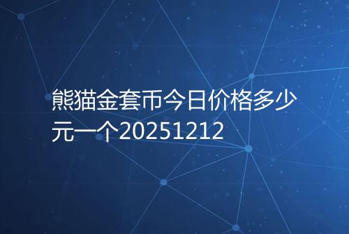 熊猫金套币今日价格多少元一个20251212