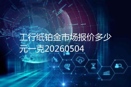 工行纸铂金市场报价多少元一克20260504