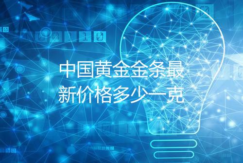 中国黄金金条最新价格多少一克