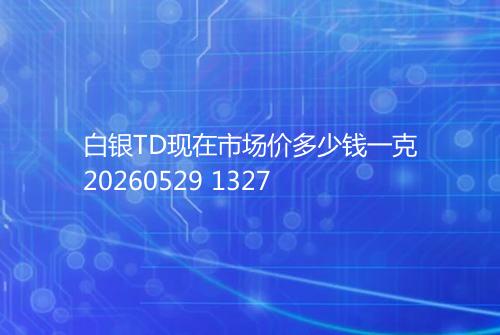 白银TD现在市场价多少钱一克20260529 1327