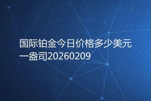 国际铂金今日价格多少美元一盎司20260209