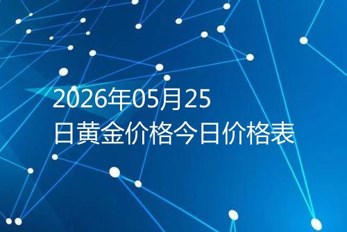 2026年05月25日黄金价格今日价格表