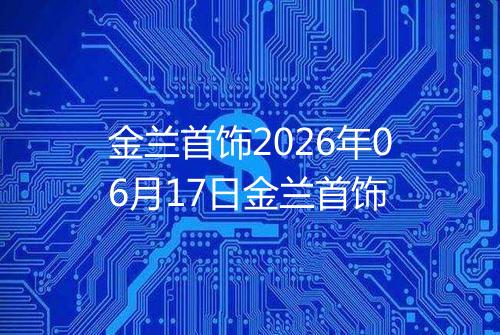 金兰首饰2026年06月17日金兰首饰