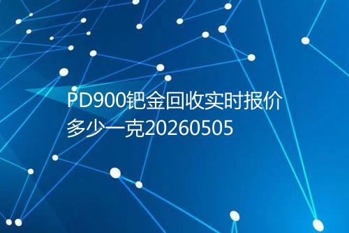 PD900钯金回收实时报价多少一克20260505