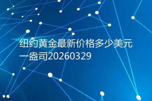 纽约黄金最新价格多少美元一盎司20260329