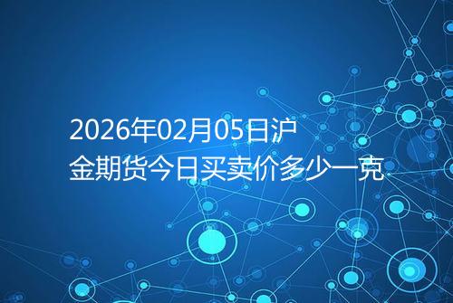 2026年02月05日沪金期货今日买卖价多少一克