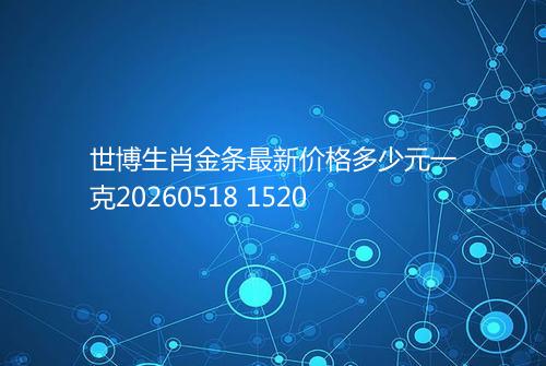 世博生肖金条最新价格多少元一克20260518 1520