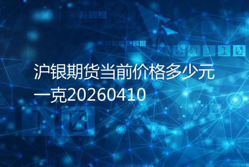 沪银期货当前价格多少元一克20260410