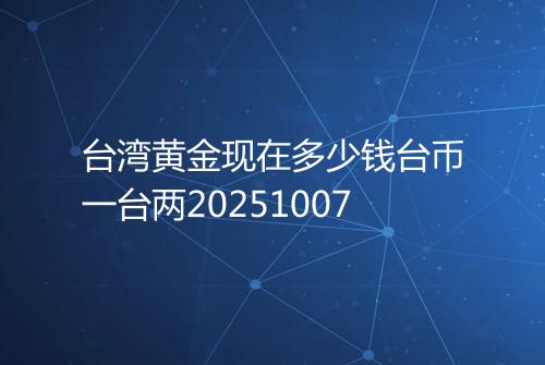 台湾黄金现在多少钱台币一台两20251007
