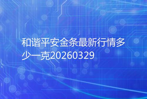 和谐平安金条最新行情多少一克20260329